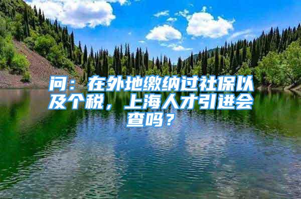 問：在外地繳納過社保以及個稅，上海人才引進會查嗎？