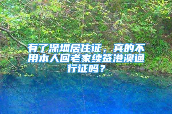 有了深圳居住證，真的不用本人回老家續(xù)簽港澳通行證嗎？