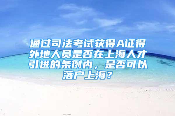 通過司法考試獲得A證得外地人員是否在上海人才引進的條例內，是否可以落戶上海？