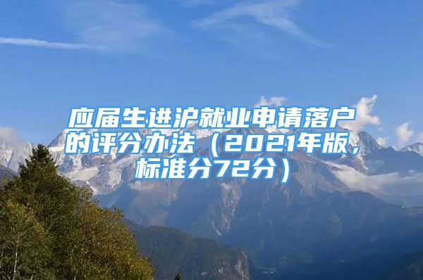 應(yīng)屆生進(jìn)滬就業(yè)申請落戶的評分辦法（2021年版，標(biāo)準(zhǔn)分72分）