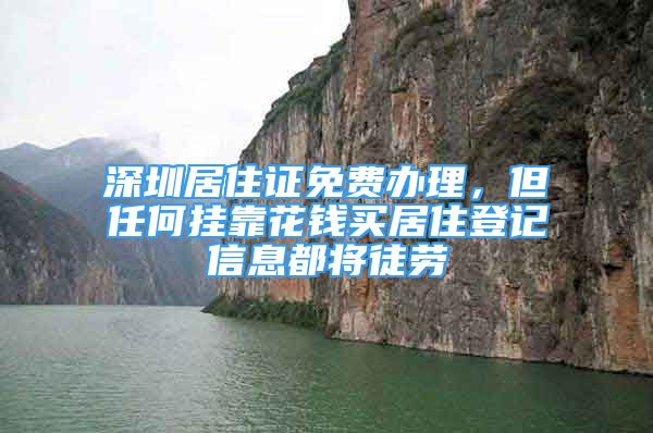 深圳居住證免費辦理，但任何掛靠花錢買居住登記信息都將徒勞