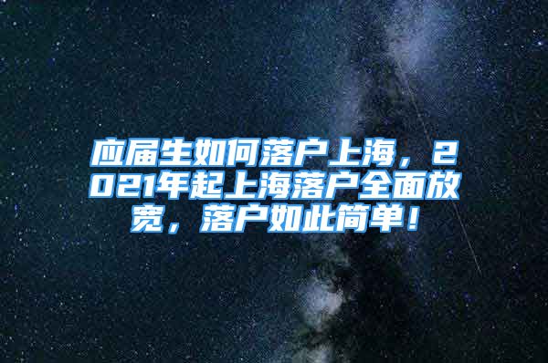 應屆生如何落戶上海，2021年起上海落戶全面放寬，落戶如此簡單！