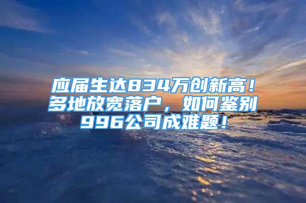 應(yīng)屆生達(dá)834萬(wàn)創(chuàng)新高！多地放寬落戶(hù)，如何鑒別996公司成難題！