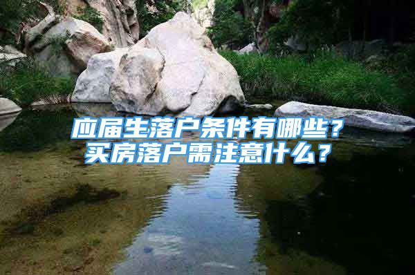 應(yīng)屆生落戶條件有哪些？買房落戶需注意什么？