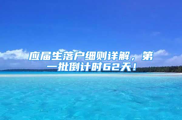 應(yīng)屆生落戶細則詳解，第一批倒計時62天！