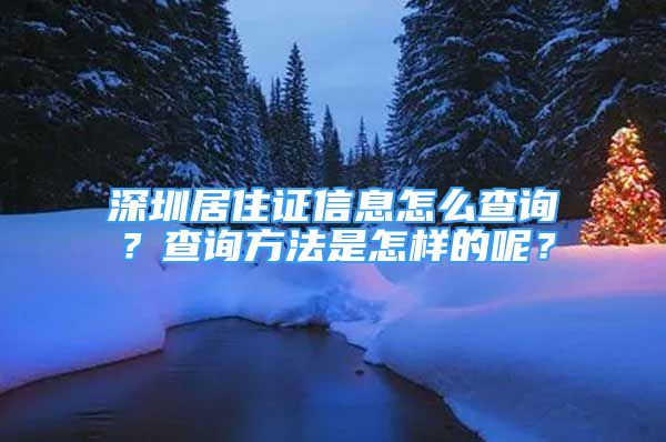 深圳居住證信息怎么查詢？查詢方法是怎樣的呢？