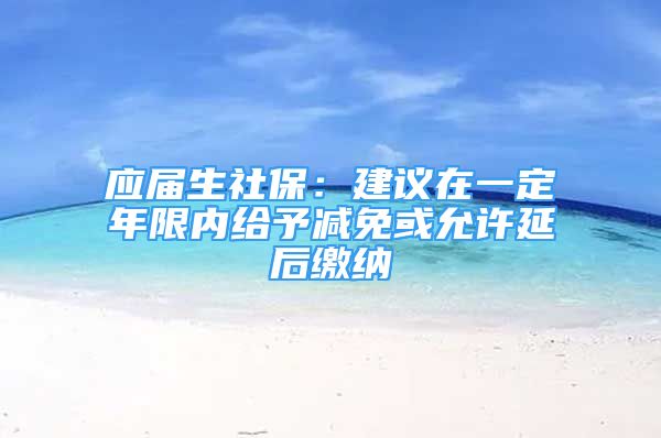 應屆生社保：建議在一定年限內給予減免或允許延后繳納