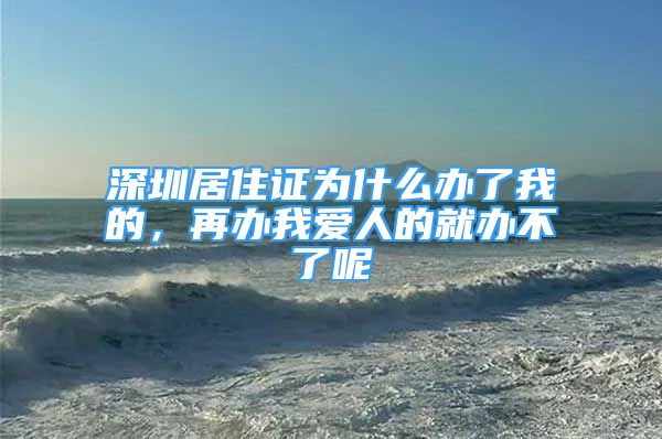 深圳居住證為什么辦了我的，再辦我愛人的就辦不了呢