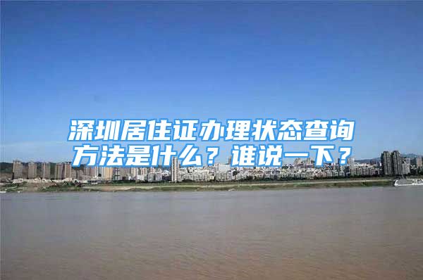 深圳居住證辦理狀態(tài)查詢方法是什么？誰說一下？