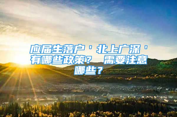 應(yīng)屆生落戶＇北上廣深＇有哪些政策？ 需要注意哪些？