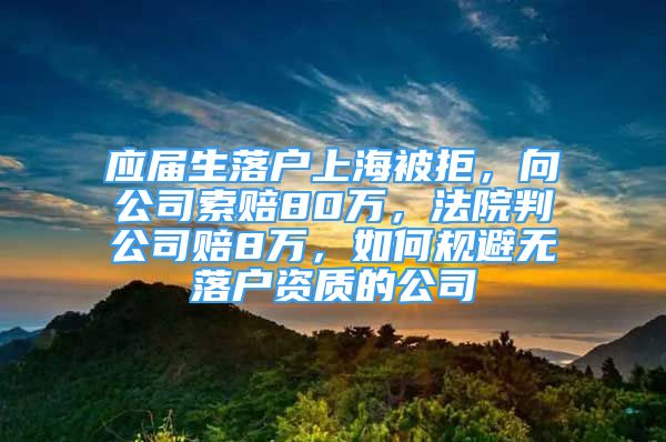 應(yīng)屆生落戶上海被拒，向公司索賠80萬，法院判公司賠8萬，如何規(guī)避無落戶資質(zhì)的公司