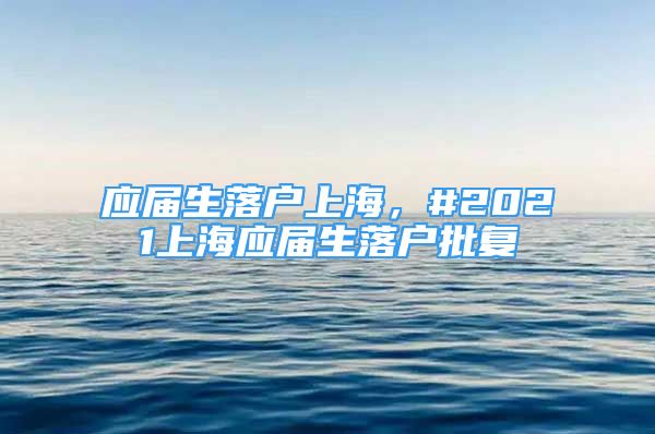 應(yīng)屆生落戶上海，#2021上海應(yīng)屆生落戶批復(fù)