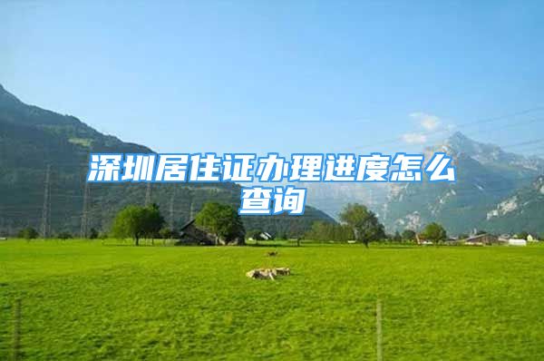 深圳居住證辦理進(jìn)度怎么查詢