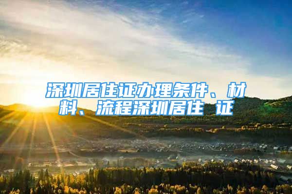 深圳居住證辦理條件、材料、流程深圳居住 證