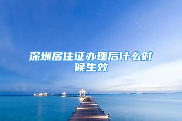 深圳居住證辦理后什么時候生效