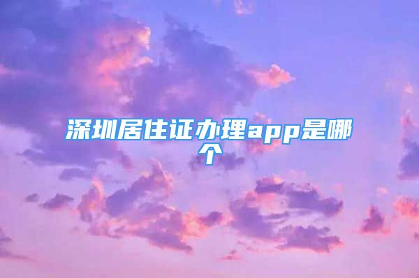 深圳居住證辦理app是哪個(gè)