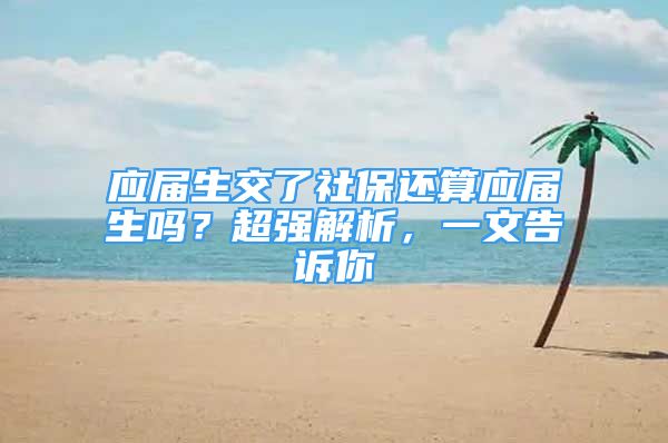 應(yīng)屆生交了社保還算應(yīng)屆生嗎？超強(qiáng)解析，一文告訴你