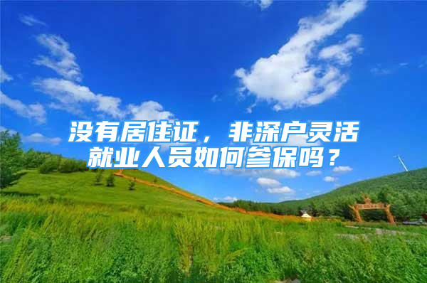 沒有居住證，非深戶靈活就業(yè)人員如何參保嗎？