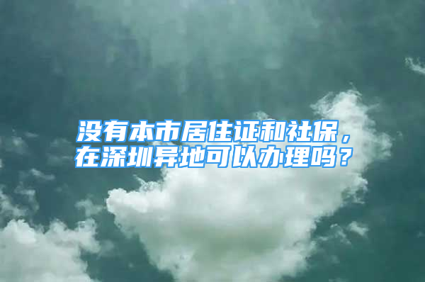 沒有本市居住證和社保，在深圳異地可以辦理嗎？