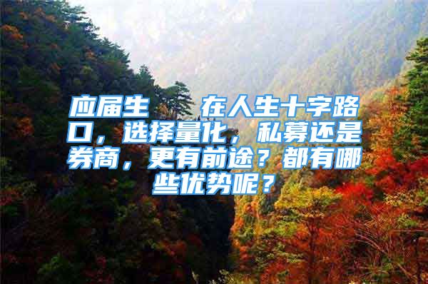 應(yīng)屆生   在人生十字路口，選擇量化，私募還是券商，更有前途？都有哪些優(yōu)勢呢？