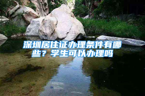 深圳居住證辦理條件有哪些？學(xué)生可以辦理嗎