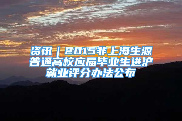 資訊｜2015非上海生源普通高校應(yīng)屆畢業(yè)生進(jìn)滬就業(yè)評分辦法公布