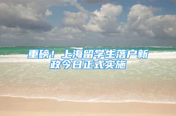 重磅！上海留學(xué)生落戶新政今日正式實(shí)施