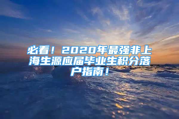 必看！2020年最強非上海生源應(yīng)屆畢業(yè)生積分落戶指南！