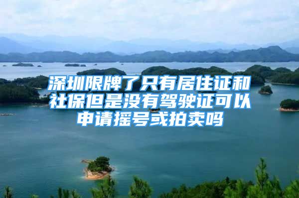 深圳限牌了只有居住證和社保但是沒有駕駛證可以申請(qǐng)搖號(hào)或拍賣嗎