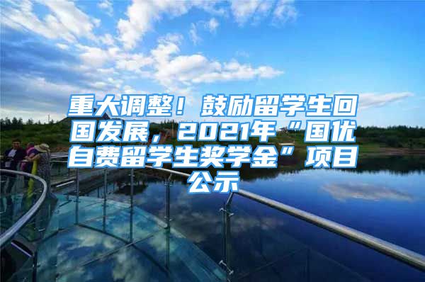 重大調(diào)整！鼓勵(lì)留學(xué)生回國發(fā)展，2021年“國優(yōu)自費(fèi)留學(xué)生獎(jiǎng)學(xué)金”項(xiàng)目公示