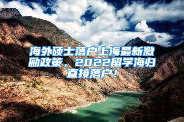 海外碩士落戶上海最新激勵(lì)政策，2022留學(xué)海歸直接落戶！