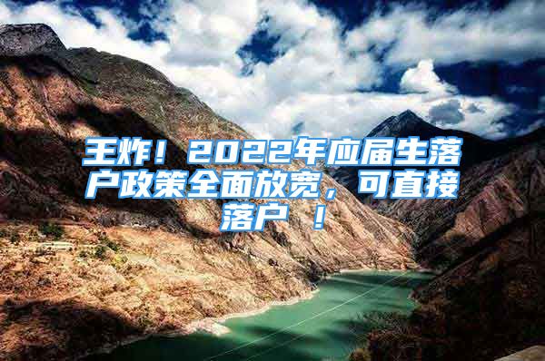 王炸！2022年應(yīng)屆生落戶政策全面放寬，可直接落戶 ！