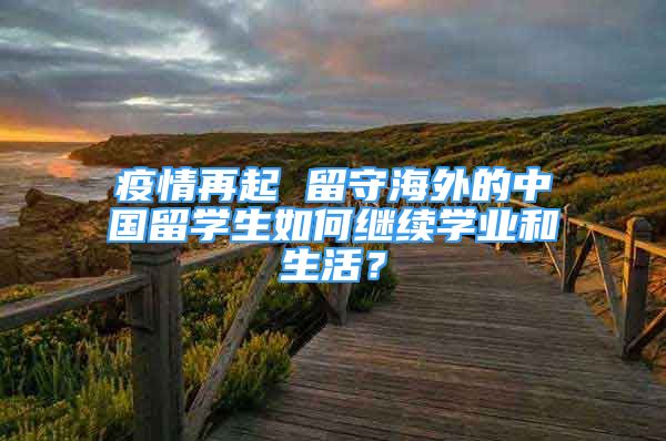 疫情再起 留守海外的中國留學生如何繼續(xù)學業(yè)和生活？