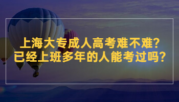 上海大專成人高考難不難?已經(jīng)上班多年的人能考過嗎?