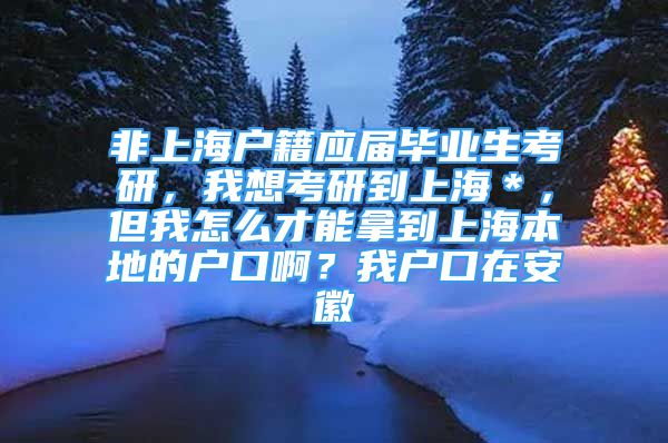 非上海戶籍應(yīng)屆畢業(yè)生考研，我想考研到上海＊，但我怎么才能拿到上海本地的戶口?。课覒艨谠诎不?/></p>
								<p style=