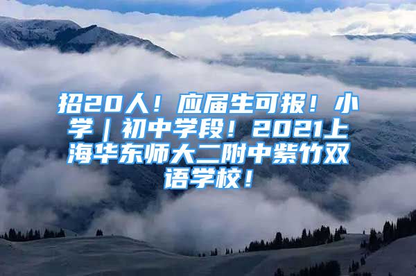 招20人！應(yīng)屆生可報！小學(xué)｜初中學(xué)段！2021上海華東師大二附中紫竹雙語學(xué)校！