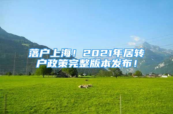 落戶上海！2021年居轉(zhuǎn)戶政策完整版本發(fā)布！