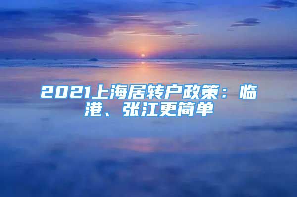 2021上海居轉(zhuǎn)戶政策：臨港、張江更簡單