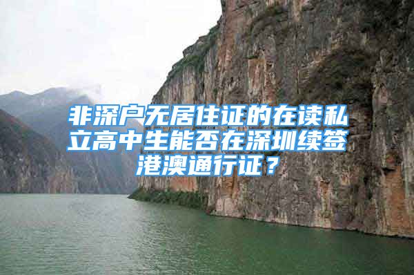 非深戶無居住證的在讀私立高中生能否在深圳續(xù)簽港澳通行證？