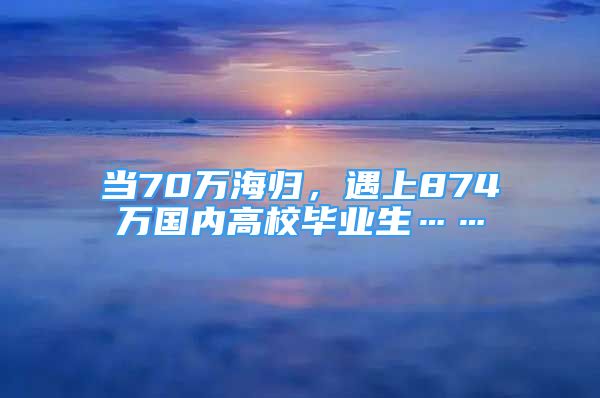 當(dāng)70萬海歸，遇上874萬國(guó)內(nèi)高校畢業(yè)生……