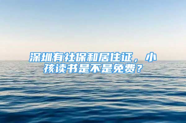 深圳有社保和居住證，小孩讀書是不是免費？