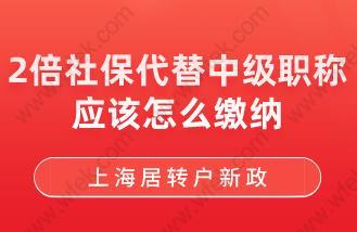 上海居轉戶新政！2倍社保代替中級職稱應該怎么繳納?