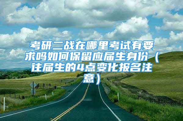 考研二戰(zhàn)在哪里考試有要求嗎如何保留應(yīng)屆生身份（往屆生的4點變化報名注意）