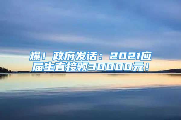 爆！政府發(fā)話：2021應(yīng)屆生直接領(lǐng)30000元！