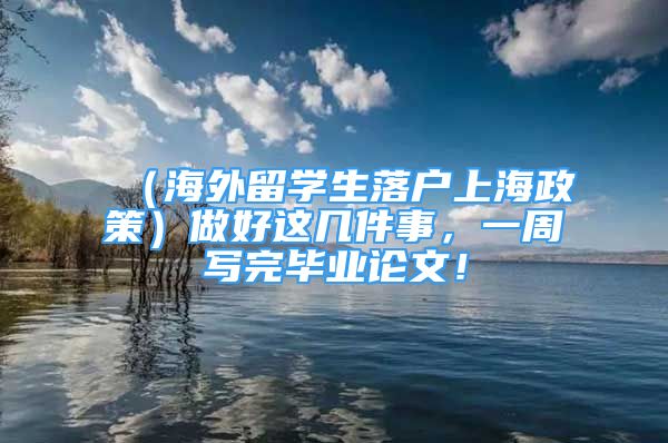 （海外留學(xué)生落戶上海政策）做好這幾件事，一周寫完畢業(yè)論文！