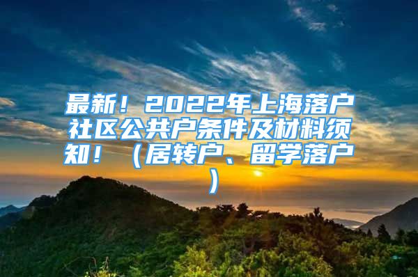 最新！2022年上海落戶社區(qū)公共戶條件及材料須知?。ň愚D(zhuǎn)戶、留學(xué)落戶）