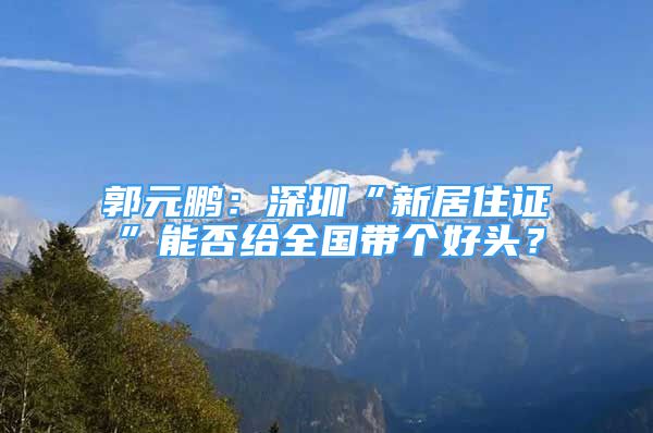 郭元鵬：深圳“新居住證”能否給全國(guó)帶個(gè)好頭？