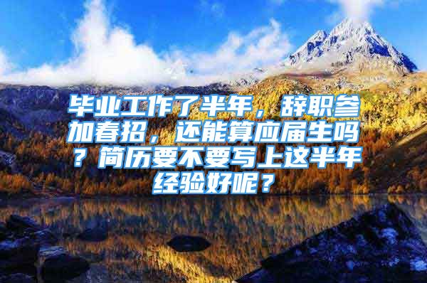 畢業(yè)工作了半年，辭職參加春招，還能算應屆生嗎？簡歷要不要寫上這半年經(jīng)驗好呢？