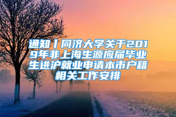 通知丨同濟(jì)大學(xué)關(guān)于2019年非上海生源應(yīng)屆畢業(yè)生進(jìn)滬就業(yè)申請(qǐng)本市戶籍相關(guān)工作安排