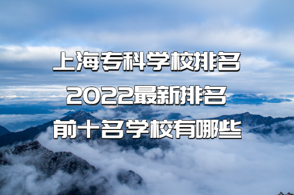 上海?？茖W(xué)校排名2022最新排名，前十名學(xué)校有哪些